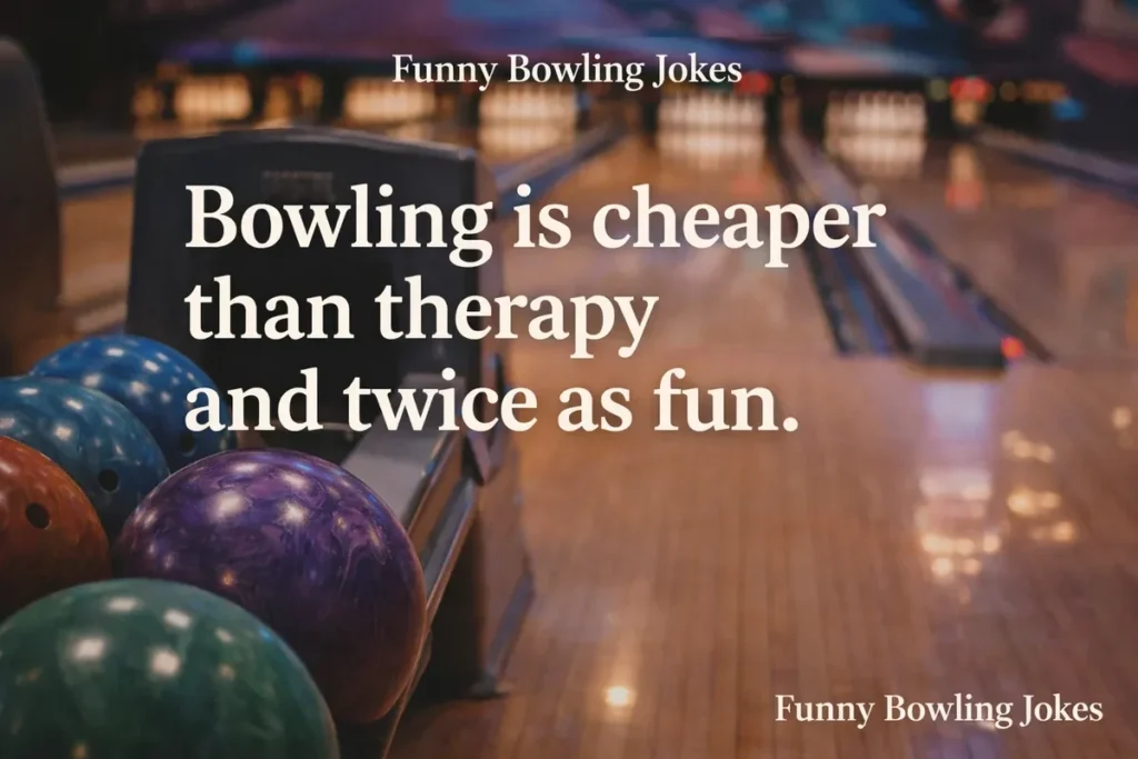 Bowling is cheaper than therapy and twice as fun.