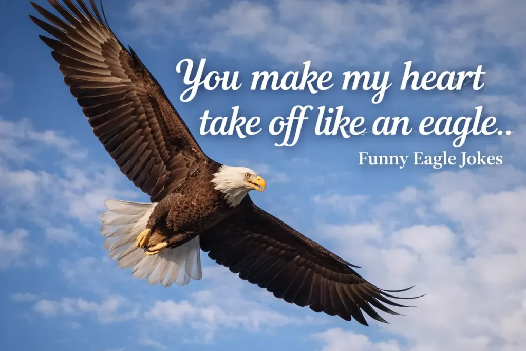You make my heart take off like an eagle.