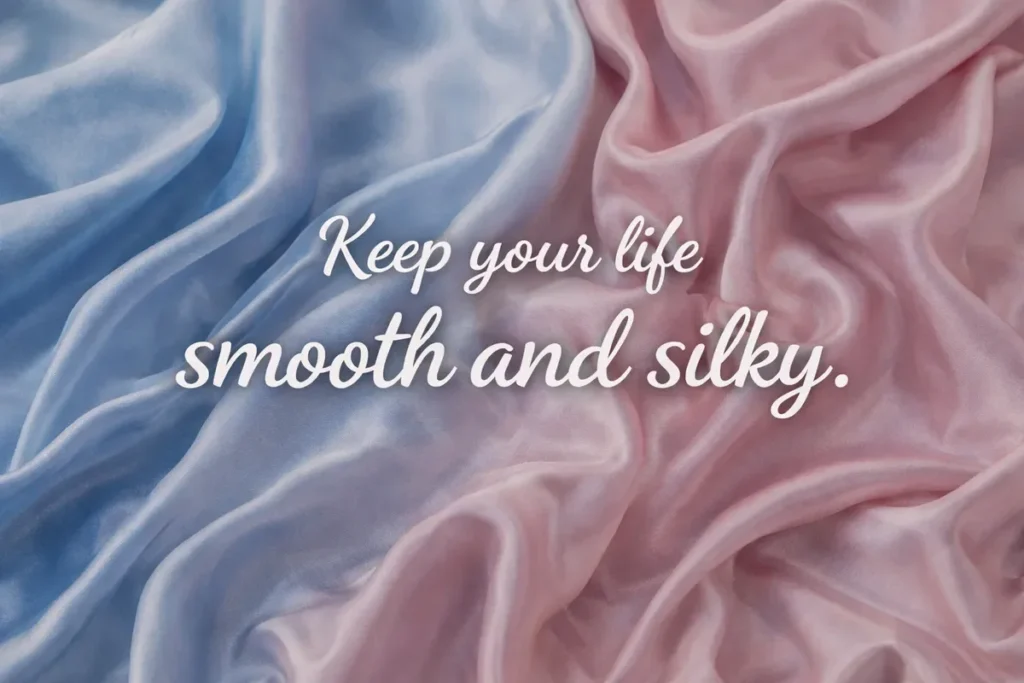 Keep your life smooth and silky.