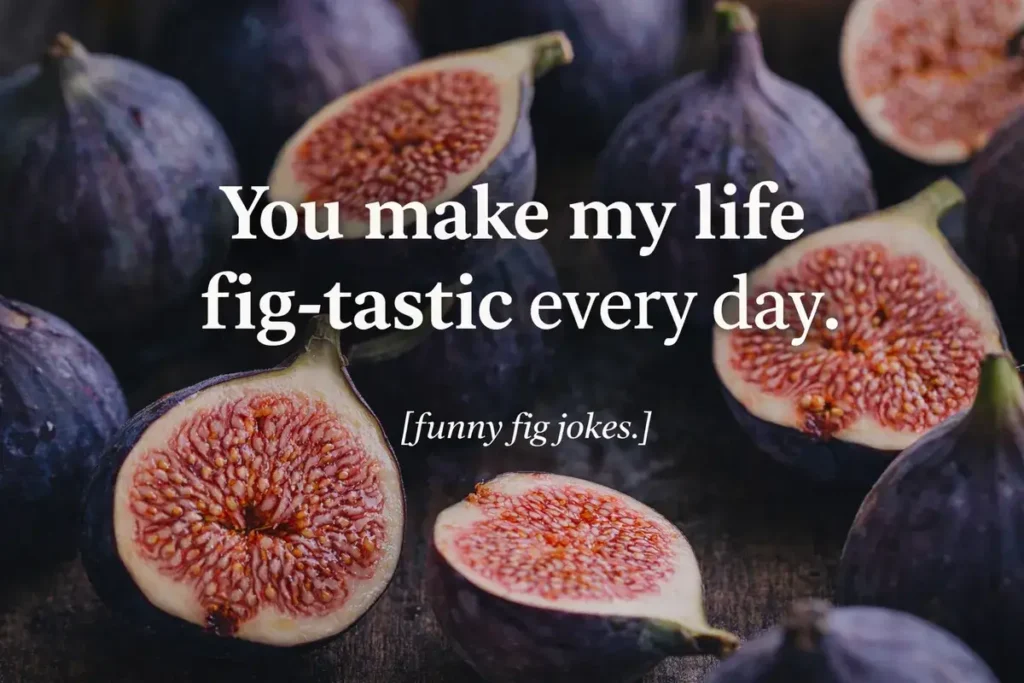 You make my life fig-tastic every day