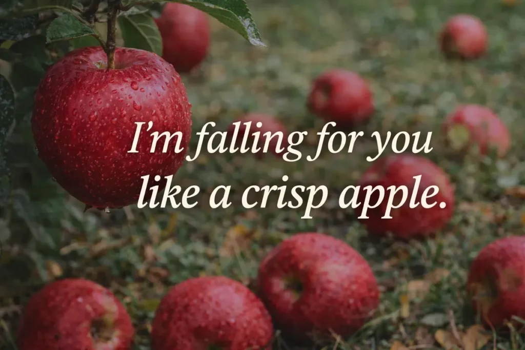 I’m falling for you like a crisp apple.