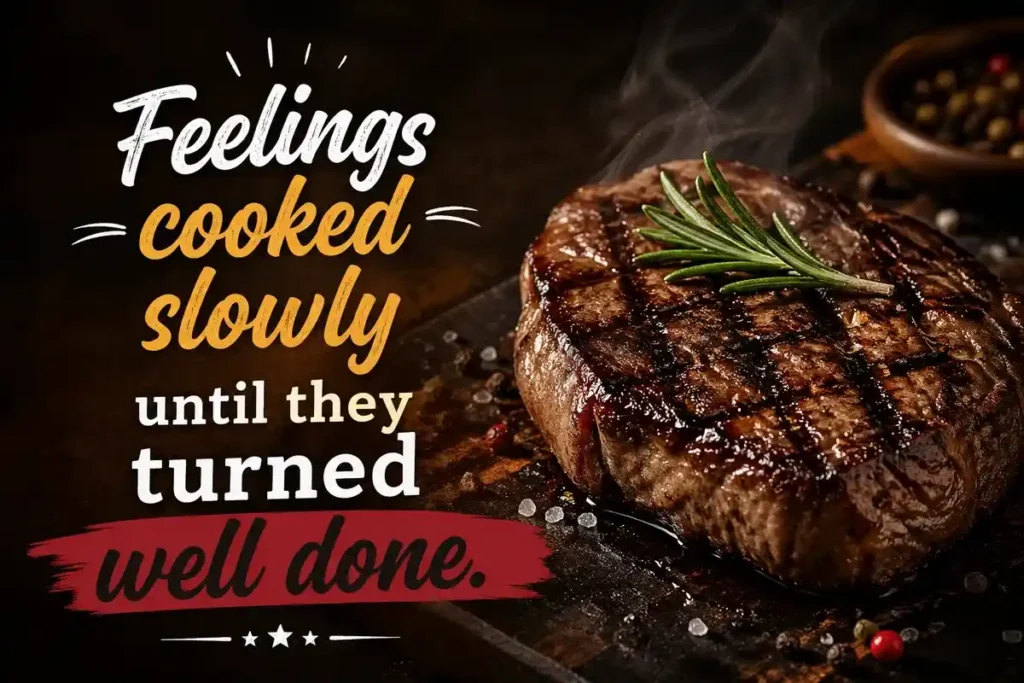 Feelings cooked slowly until they turned well done.